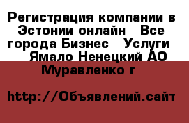 Регистрация компании в Эстонии онлайн - Все города Бизнес » Услуги   . Ямало-Ненецкий АО,Муравленко г.